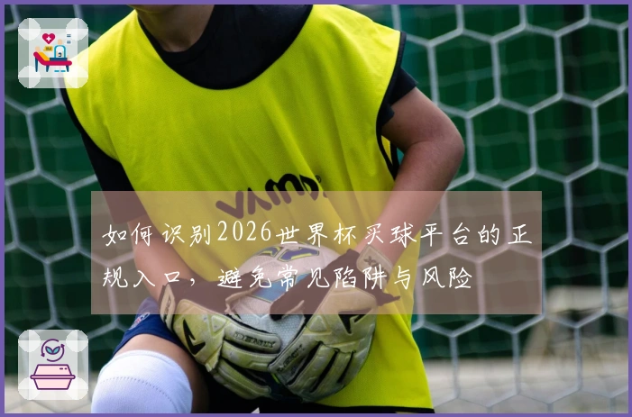 如何识别2026世界杯买球平台的正规入口,避免常见陷阱与风险