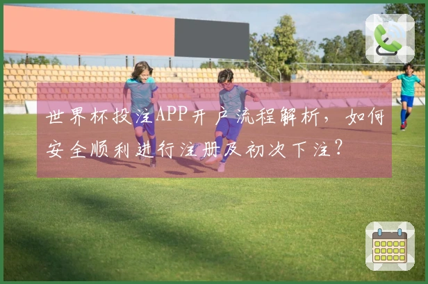 世界杯投注APP开户流程解析,如何安全顺利进行注册及初次下注?